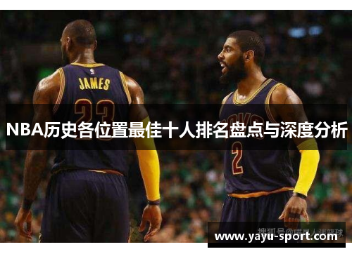 NBA历史各位置最佳十人排名盘点与深度分析